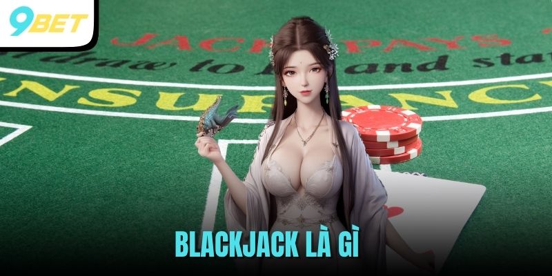 Blackjack Là Gì? Trò Chơi Đánh Bài Quốc Dân Tại 9BET 1 Blackjack là gì
