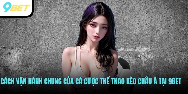 Cá Cược Thể Thao Kèo Châu Á - Mẹo Hốt Bạc Từ Cao Thủ 9BET 3 Cách vận hành chung của cá cược thể thao kèo châu Á tại 9BET