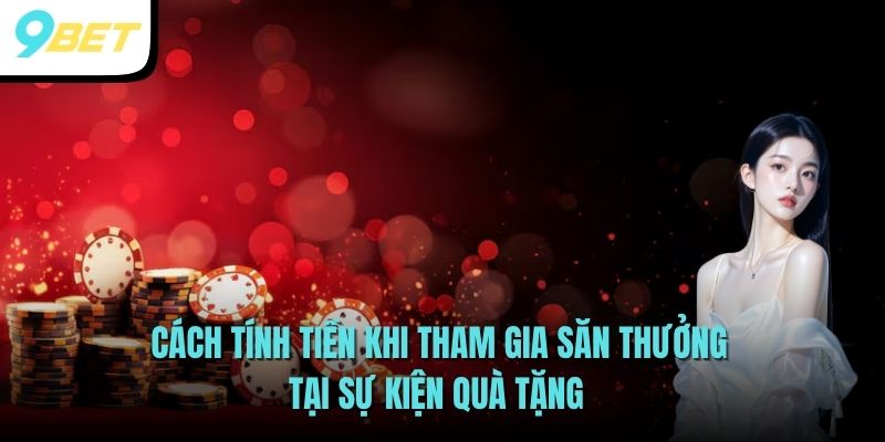 Tham Gia Săn Thưởng Khuyến Mãi Đăng Ký Nạp Đầu 9BET 3 Cách tính tiền khi tham gia săn thưởng tại sự kiện quà tặng