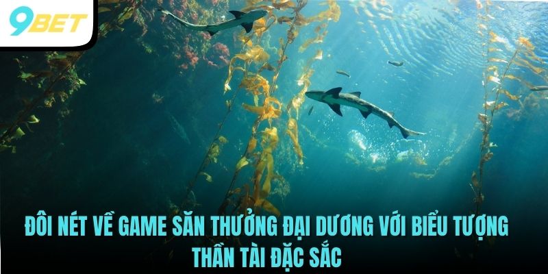 Bắn Cá Thần Tài Săn Thưởng Đại Dương Đẳng Cấp Nhất 2025 2 Đôi nét về game săn thưởng đại dương với biểu tượng thần tài đặc sắc