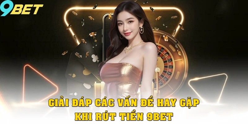 Rút Tiền 9bet 2 Giải đáp các vấn đề hay gặp khi rút tiền 9bet