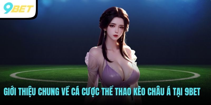 Cá Cược Thể Thao Kèo Châu Á - Mẹo Hốt Bạc Từ Cao Thủ 9BET 2 Giới thiệu chung về cá cược thể thao kèo châu Á tại 9BET