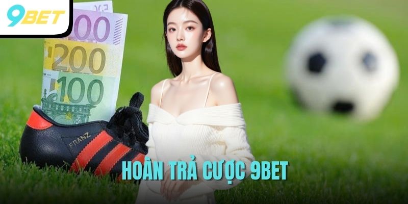 Chương Trình Hoàn Trả Cược Siêu Khủng Tại Nhà Cái 9BET 1 hoàn trả cược