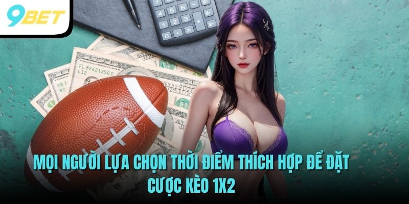 Kèo 1x2 - Thể Loại Cá Cược Bóng Đá Hot Nhất Tại 9BET 4 Mọi người lựa chọn thời điểm thích hợp để đặt cược kèo 1x2