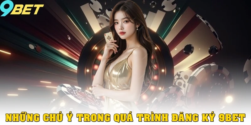 Đăng Ký 9bet 3 Những chú ý trong quá trình đăng ký 9bet
