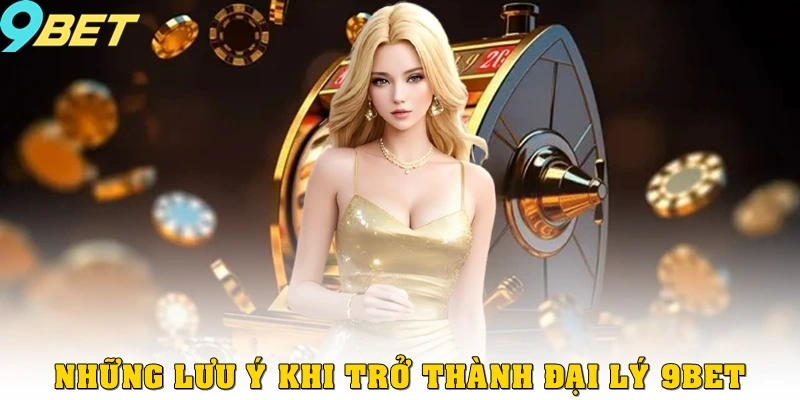 Đại Lý 9bet 3 Những lưu ý khi trở thành đại lý