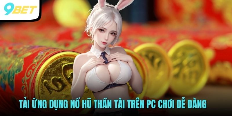 Nổ Hũ Thần Tài - Game Đổi Thưởng Trực Tuyến Hot Tại 9BET 2025 4 Tải ứng dụng Nổ hũ thần tài trên PC chơi dễ dàng