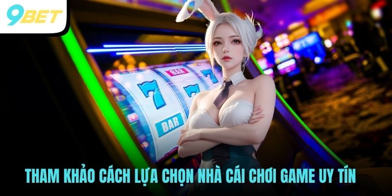 Nổ Hũ 52 - Game Slot Đẳng cấp Quốc Tế Chơi Hoài Không Chán 3 Tham khảo cách lựa chọn nhà cái chơi game uy tín